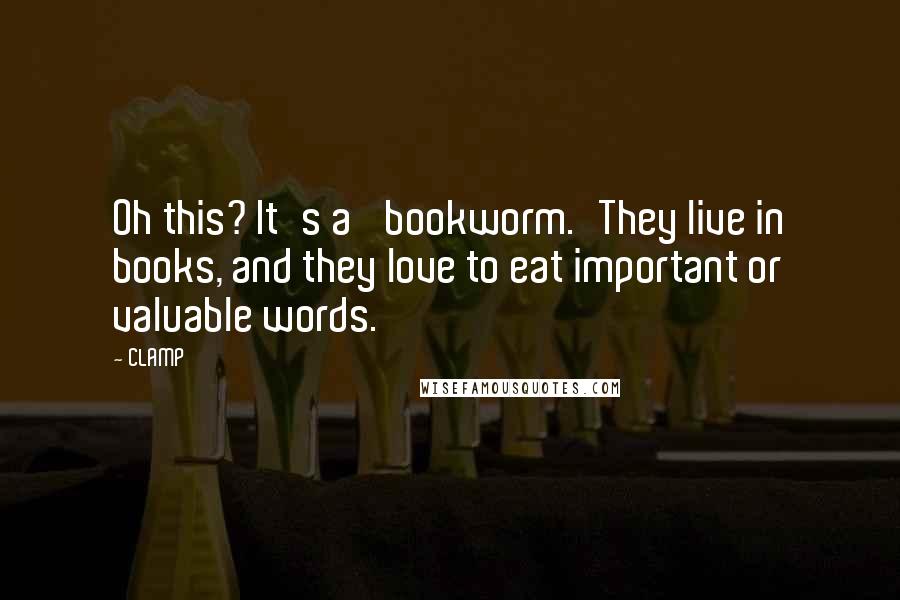 CLAMP Quotes: Oh this? It's a 'bookworm.'They live in books, and they love to eat important or valuable words.