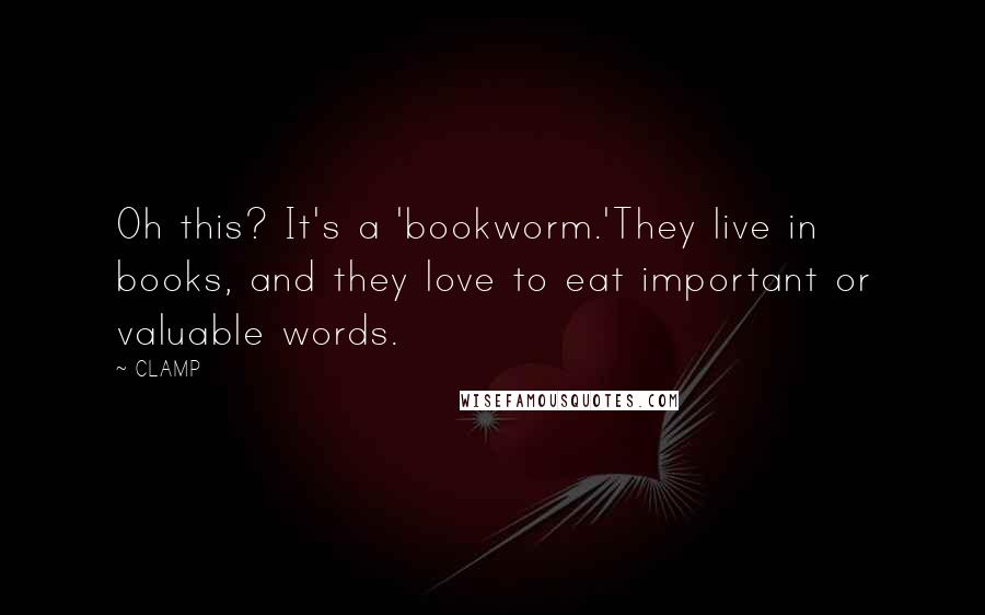 CLAMP Quotes: Oh this? It's a 'bookworm.'They live in books, and they love to eat important or valuable words.