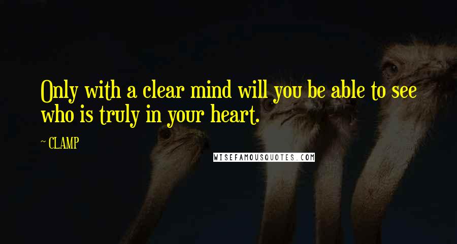 CLAMP Quotes: Only with a clear mind will you be able to see who is truly in your heart.