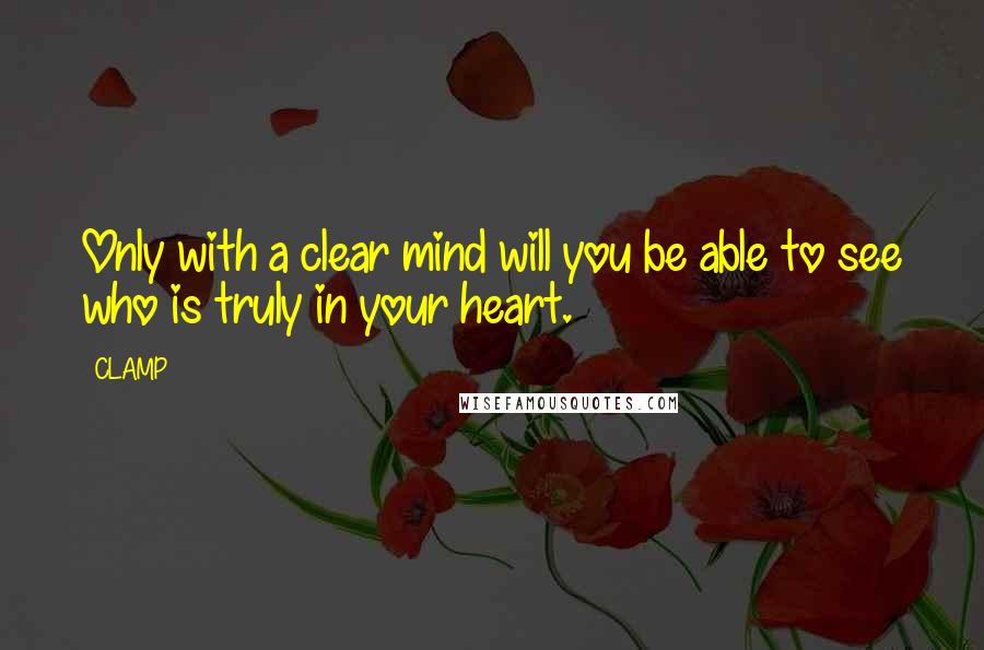 CLAMP Quotes: Only with a clear mind will you be able to see who is truly in your heart.