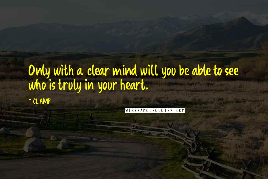 CLAMP Quotes: Only with a clear mind will you be able to see who is truly in your heart.