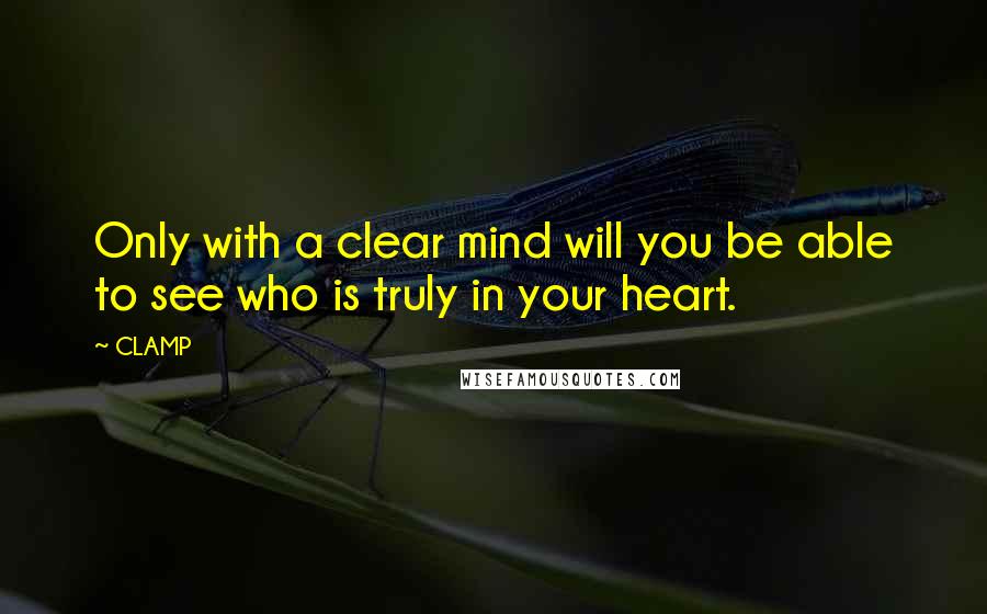 CLAMP Quotes: Only with a clear mind will you be able to see who is truly in your heart.