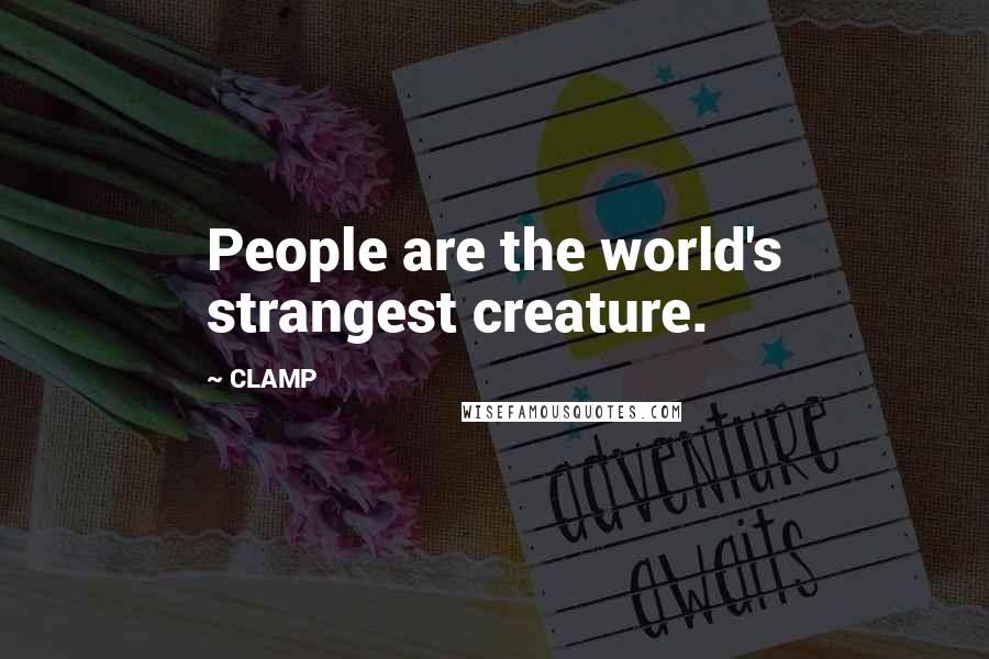 CLAMP Quotes: People are the world's strangest creature.