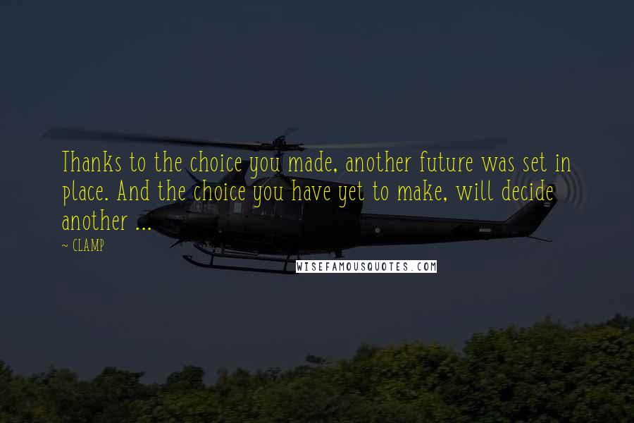 CLAMP Quotes: Thanks to the choice you made, another future was set in place. And the choice you have yet to make, will decide another ...