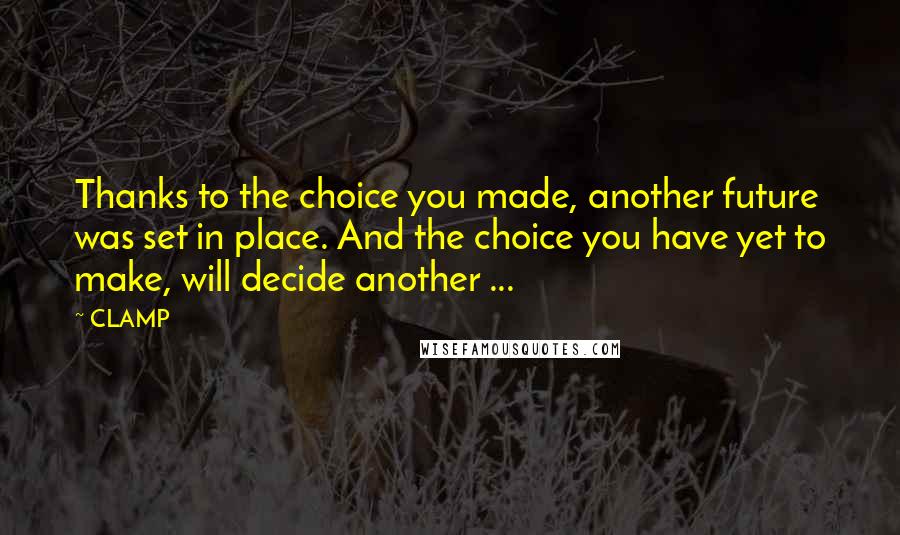 CLAMP Quotes: Thanks to the choice you made, another future was set in place. And the choice you have yet to make, will decide another ...