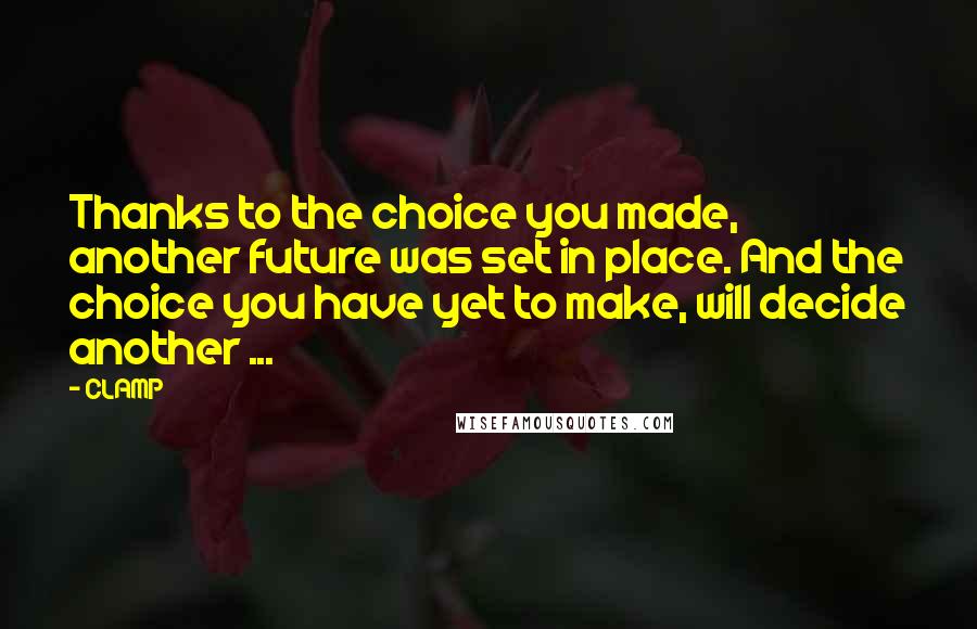 CLAMP Quotes: Thanks to the choice you made, another future was set in place. And the choice you have yet to make, will decide another ...