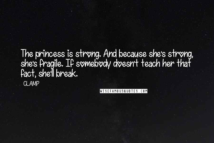 CLAMP Quotes: The princess is strong. And because she's strong, she's fragile. If somebody doesn't teach her that fact, she'll break.