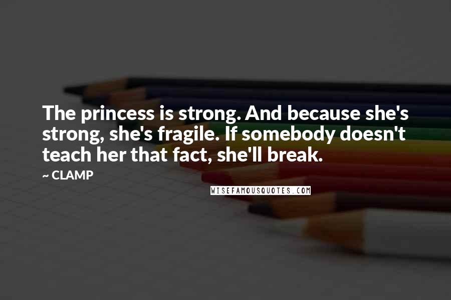 CLAMP Quotes: The princess is strong. And because she's strong, she's fragile. If somebody doesn't teach her that fact, she'll break.