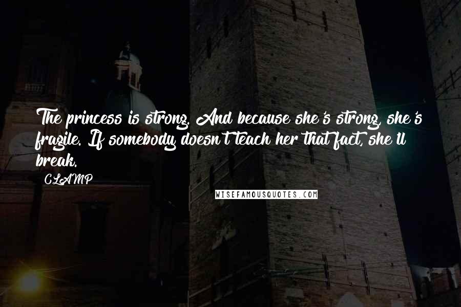 CLAMP Quotes: The princess is strong. And because she's strong, she's fragile. If somebody doesn't teach her that fact, she'll break.