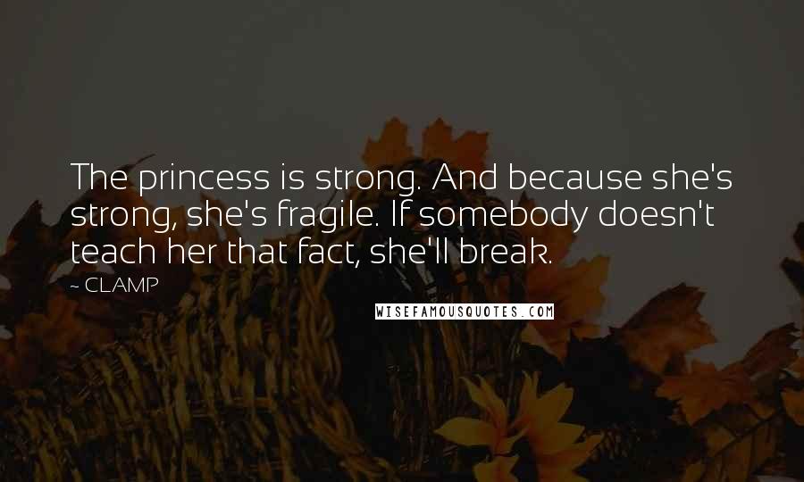 CLAMP Quotes: The princess is strong. And because she's strong, she's fragile. If somebody doesn't teach her that fact, she'll break.