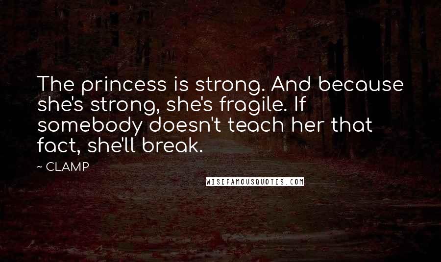 CLAMP Quotes: The princess is strong. And because she's strong, she's fragile. If somebody doesn't teach her that fact, she'll break.