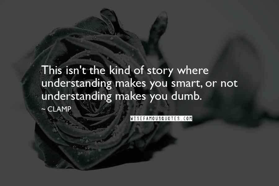 CLAMP Quotes: This isn't the kind of story where understanding makes you smart, or not understanding makes you dumb.