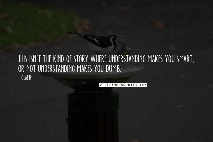 CLAMP Quotes: This isn't the kind of story where understanding makes you smart, or not understanding makes you dumb.