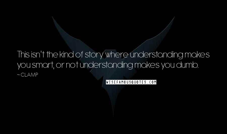 CLAMP Quotes: This isn't the kind of story where understanding makes you smart, or not understanding makes you dumb.