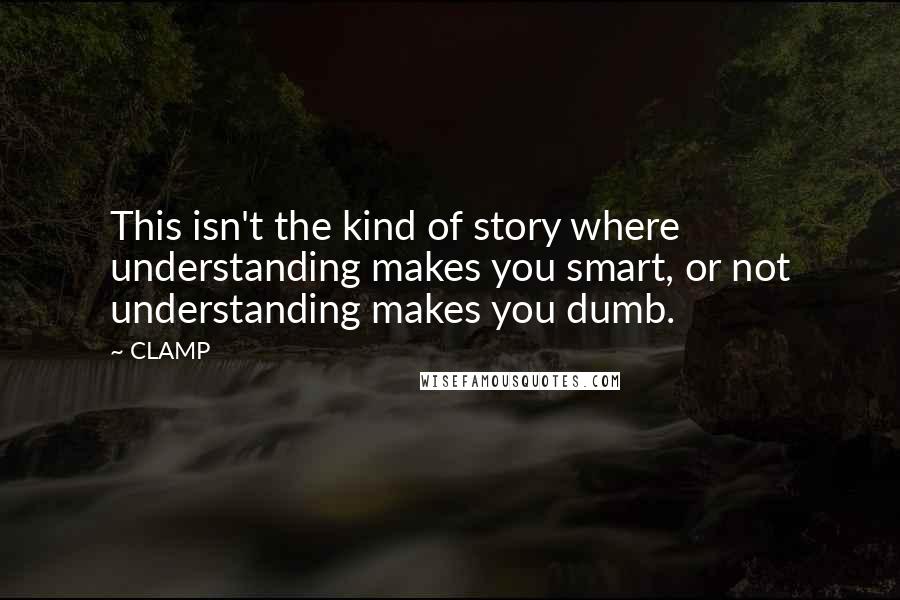 CLAMP Quotes: This isn't the kind of story where understanding makes you smart, or not understanding makes you dumb.