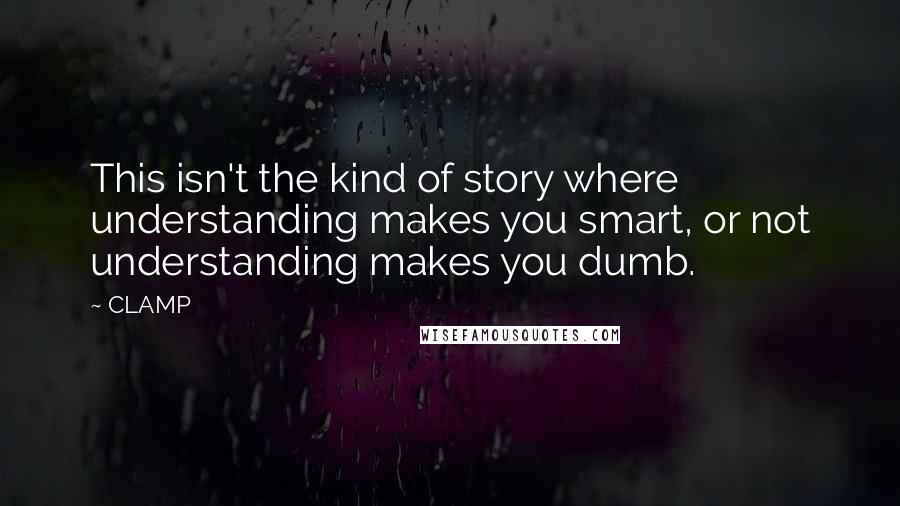CLAMP Quotes: This isn't the kind of story where understanding makes you smart, or not understanding makes you dumb.