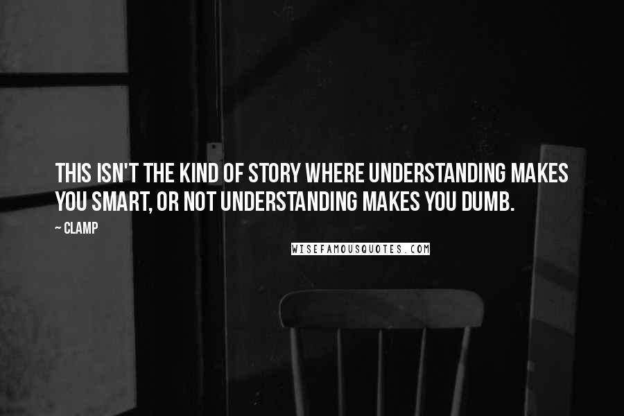 CLAMP Quotes: This isn't the kind of story where understanding makes you smart, or not understanding makes you dumb.