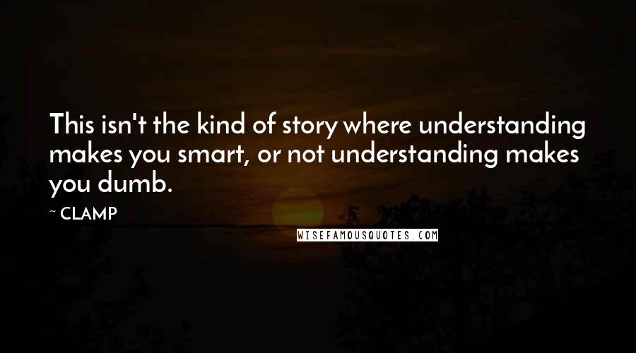 CLAMP Quotes: This isn't the kind of story where understanding makes you smart, or not understanding makes you dumb.