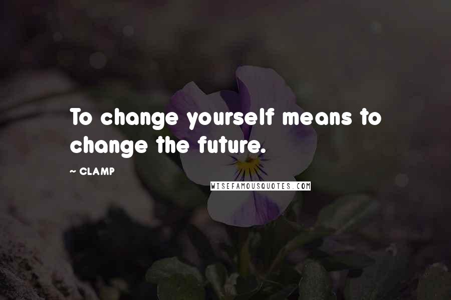 CLAMP Quotes: To change yourself means to change the future.