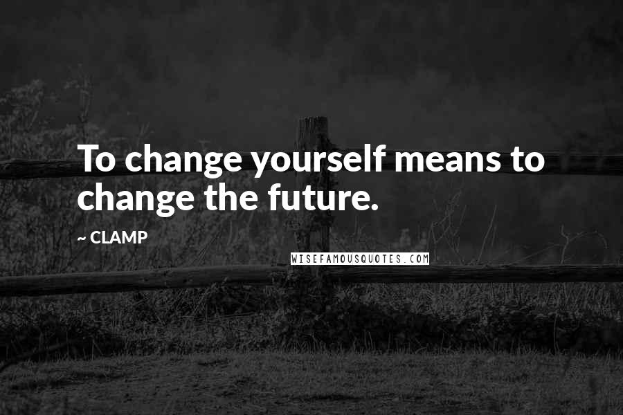 CLAMP Quotes: To change yourself means to change the future.