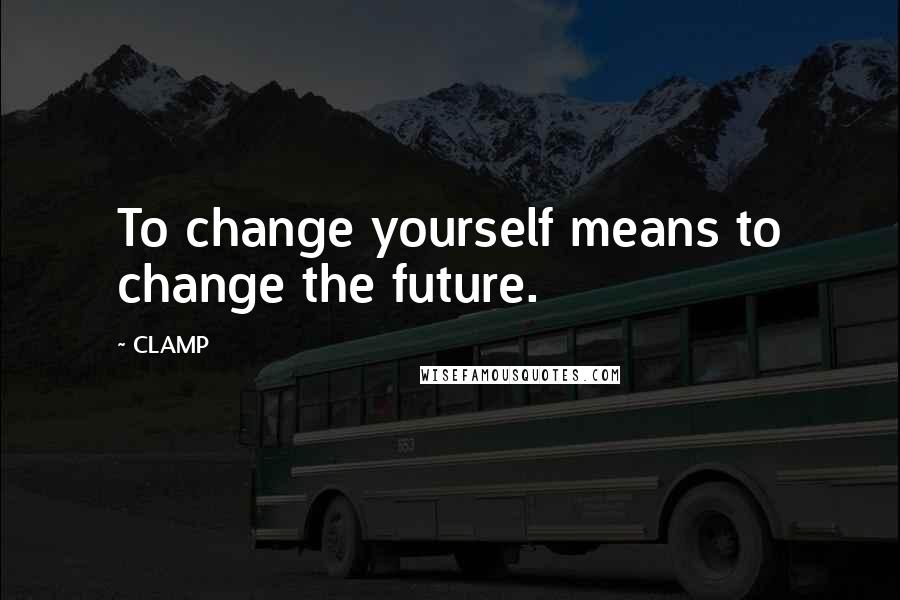 CLAMP Quotes: To change yourself means to change the future.