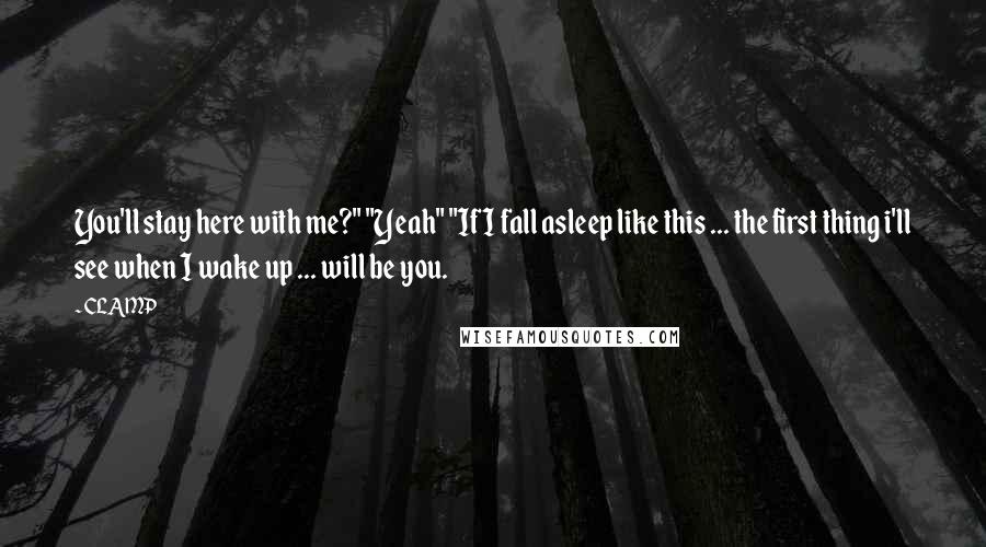 CLAMP Quotes: You'll stay here with me?" "Yeah" "If I fall asleep like this ... the first thing i'll see when I wake up ... will be you.