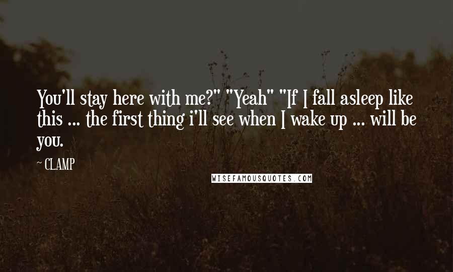 CLAMP Quotes: You'll stay here with me?" "Yeah" "If I fall asleep like this ... the first thing i'll see when I wake up ... will be you.