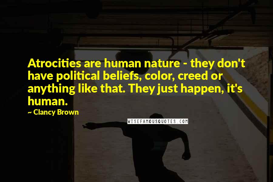 Clancy Brown Quotes: Atrocities are human nature - they don't have political beliefs, color, creed or anything like that. They just happen, it's human.