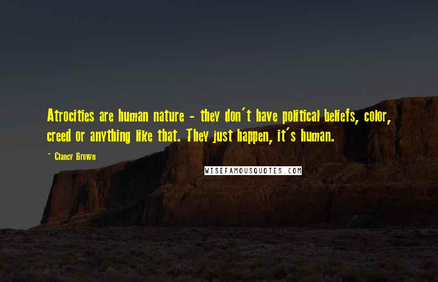 Clancy Brown Quotes: Atrocities are human nature - they don't have political beliefs, color, creed or anything like that. They just happen, it's human.