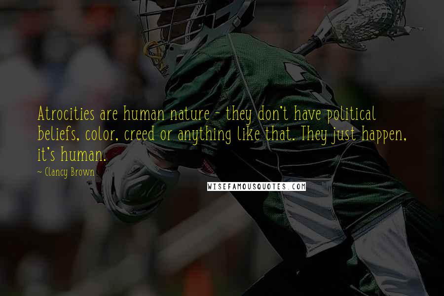 Clancy Brown Quotes: Atrocities are human nature - they don't have political beliefs, color, creed or anything like that. They just happen, it's human.