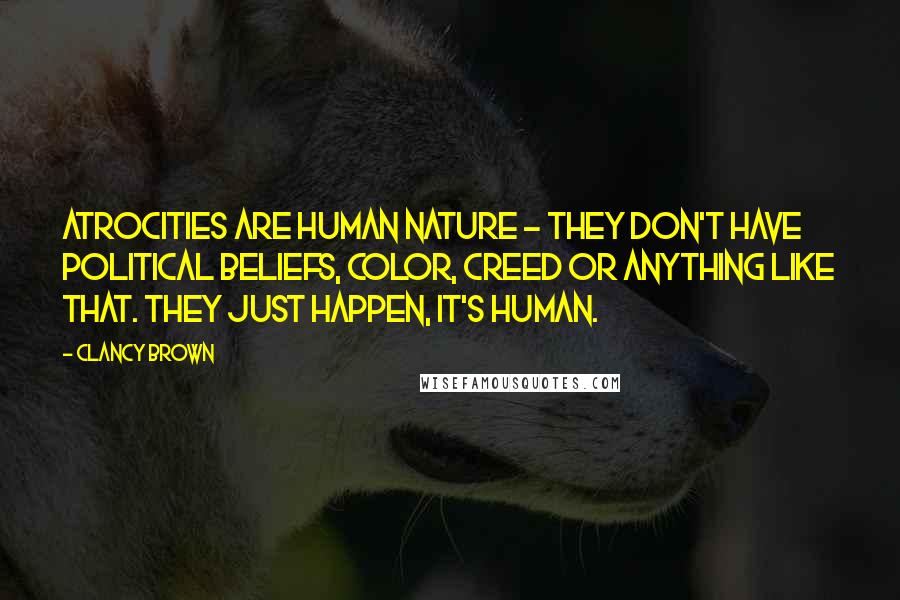 Clancy Brown Quotes: Atrocities are human nature - they don't have political beliefs, color, creed or anything like that. They just happen, it's human.