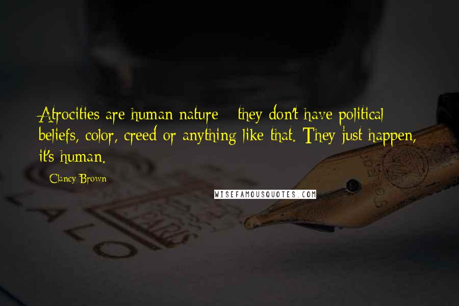 Clancy Brown Quotes: Atrocities are human nature - they don't have political beliefs, color, creed or anything like that. They just happen, it's human.