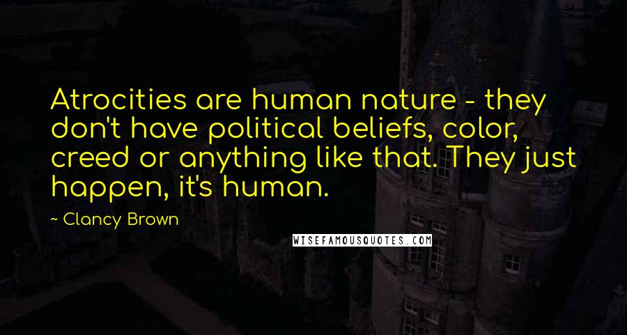 Clancy Brown Quotes: Atrocities are human nature - they don't have political beliefs, color, creed or anything like that. They just happen, it's human.