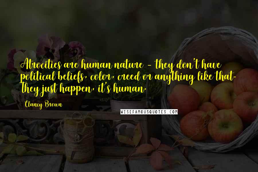 Clancy Brown Quotes: Atrocities are human nature - they don't have political beliefs, color, creed or anything like that. They just happen, it's human.