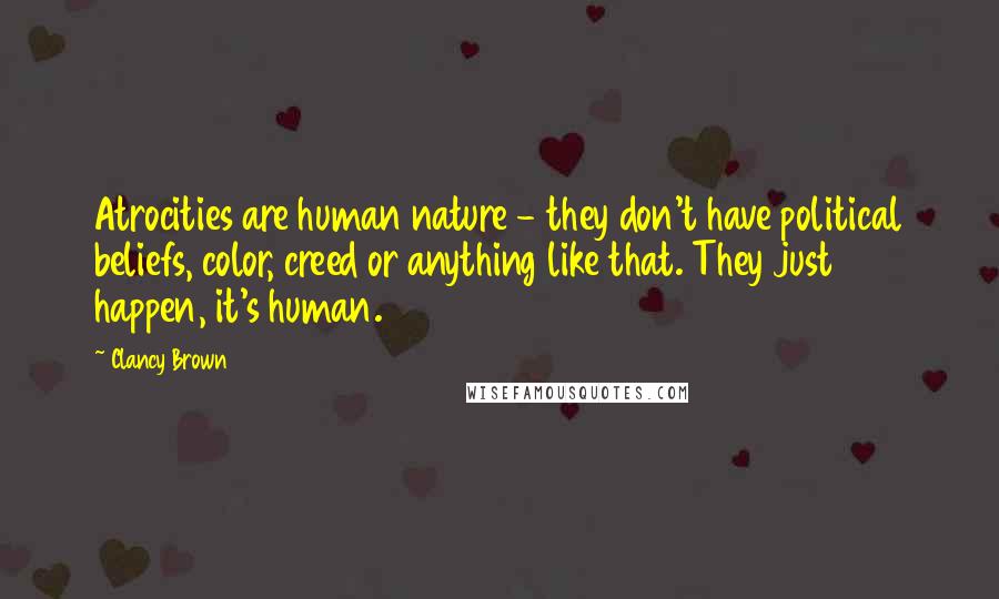 Clancy Brown Quotes: Atrocities are human nature - they don't have political beliefs, color, creed or anything like that. They just happen, it's human.