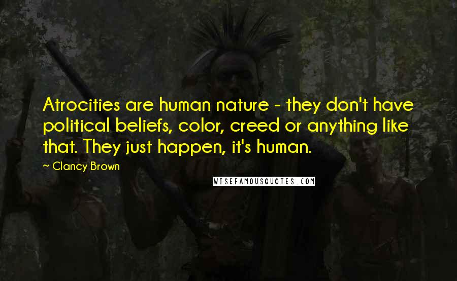 Clancy Brown Quotes: Atrocities are human nature - they don't have political beliefs, color, creed or anything like that. They just happen, it's human.