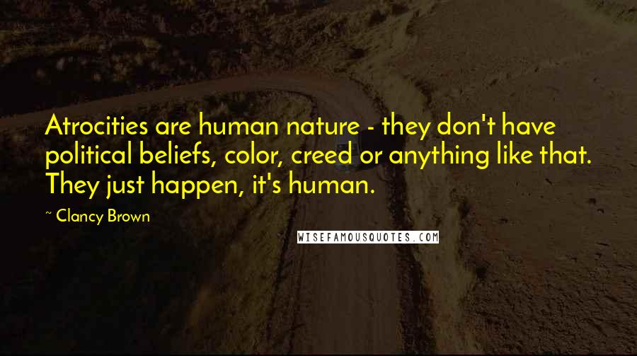 Clancy Brown Quotes: Atrocities are human nature - they don't have political beliefs, color, creed or anything like that. They just happen, it's human.