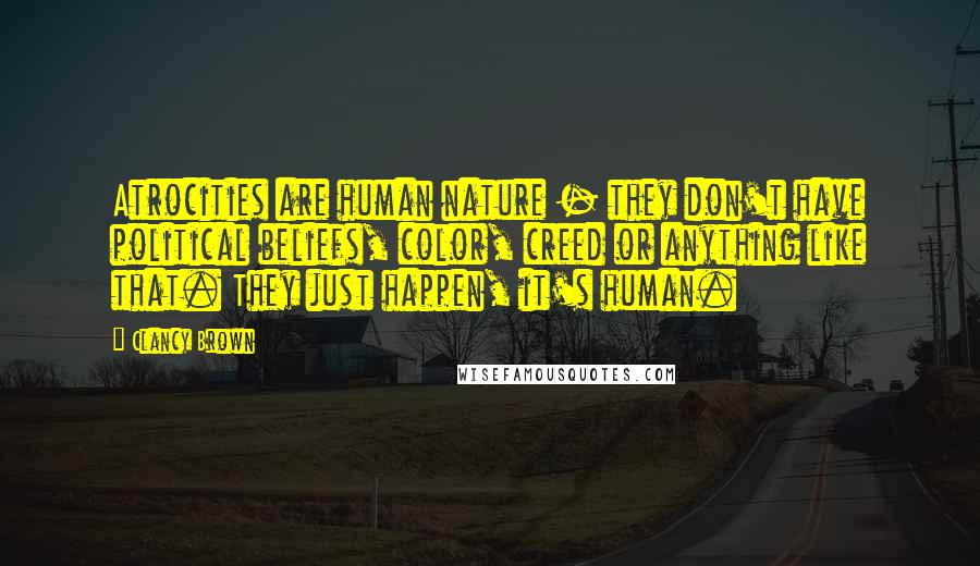 Clancy Brown Quotes: Atrocities are human nature - they don't have political beliefs, color, creed or anything like that. They just happen, it's human.