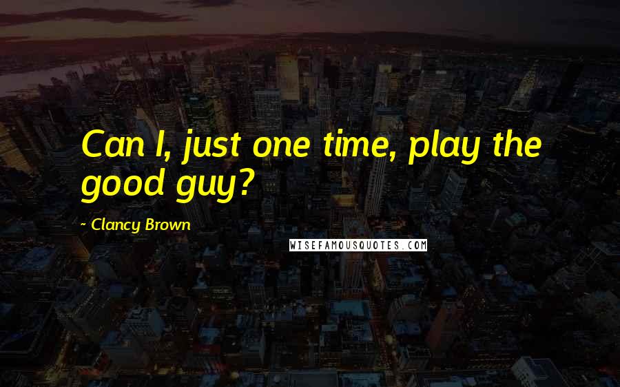 Clancy Brown Quotes: Can I, just one time, play the good guy?