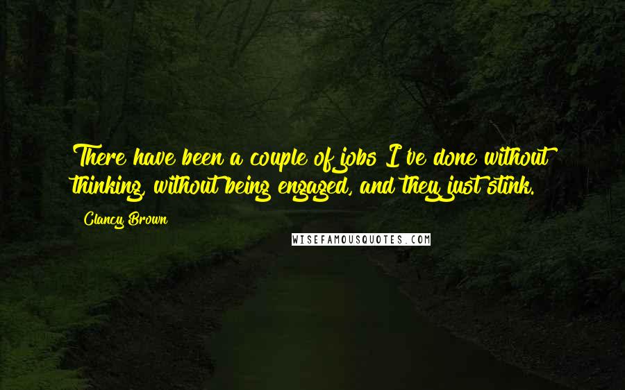 Clancy Brown Quotes: There have been a couple of jobs I've done without thinking, without being engaged, and they just stink.