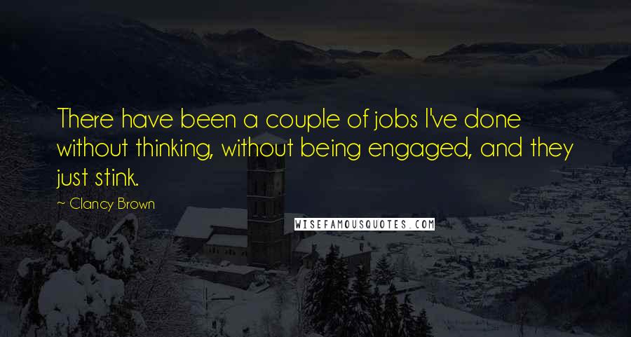 Clancy Brown Quotes: There have been a couple of jobs I've done without thinking, without being engaged, and they just stink.