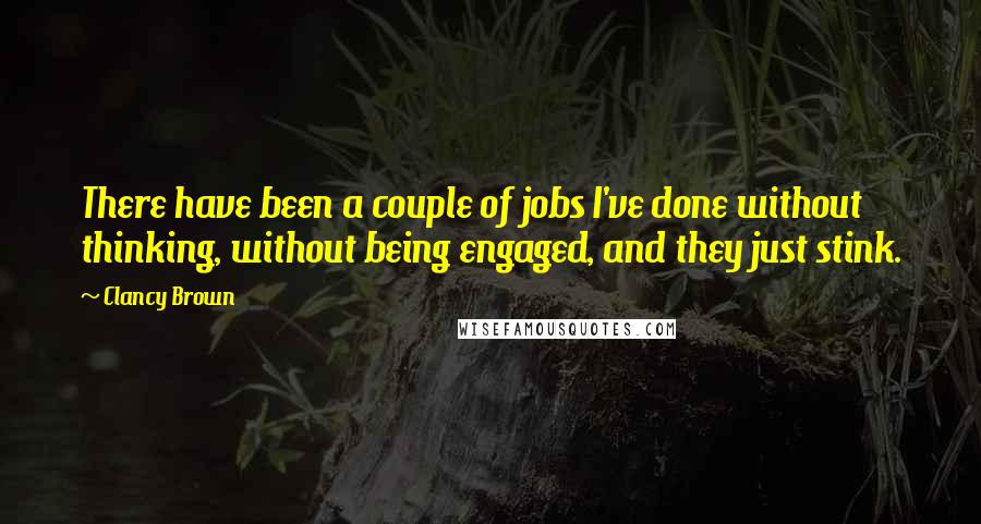 Clancy Brown Quotes: There have been a couple of jobs I've done without thinking, without being engaged, and they just stink.