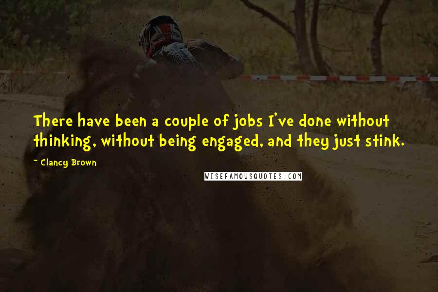 Clancy Brown Quotes: There have been a couple of jobs I've done without thinking, without being engaged, and they just stink.