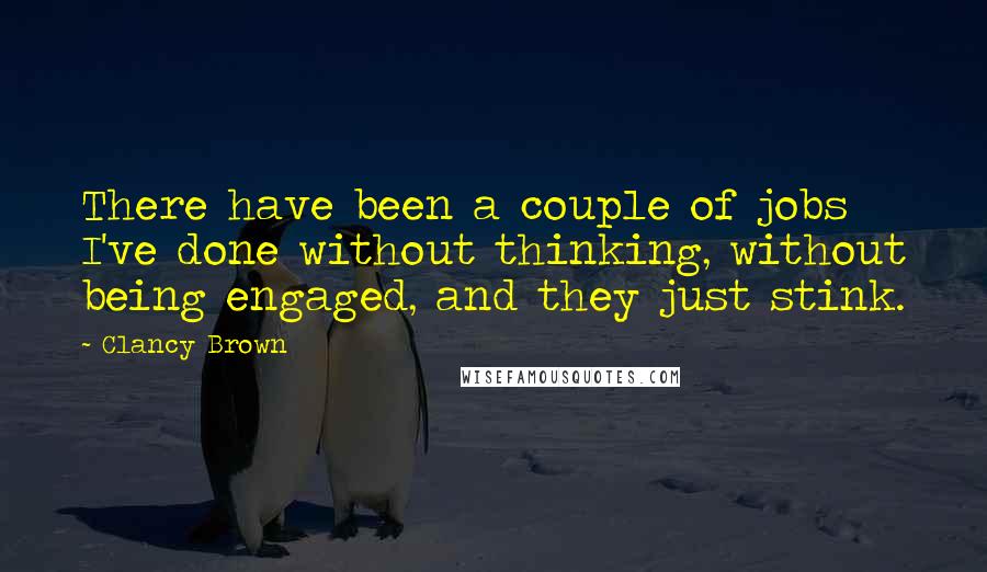 Clancy Brown Quotes: There have been a couple of jobs I've done without thinking, without being engaged, and they just stink.