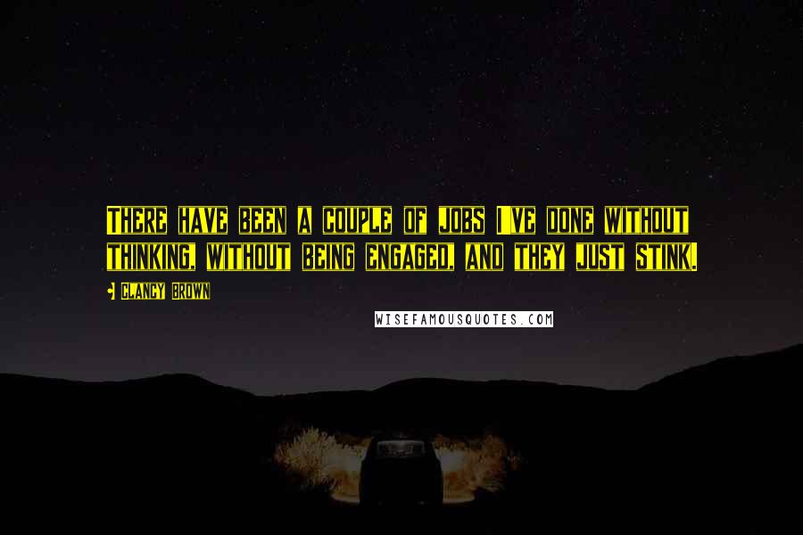 Clancy Brown Quotes: There have been a couple of jobs I've done without thinking, without being engaged, and they just stink.