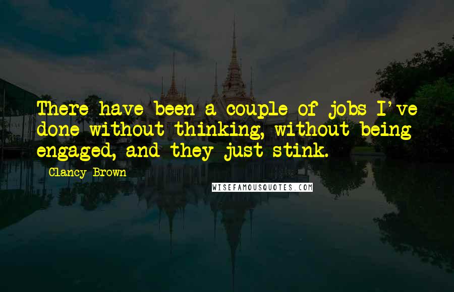 Clancy Brown Quotes: There have been a couple of jobs I've done without thinking, without being engaged, and they just stink.