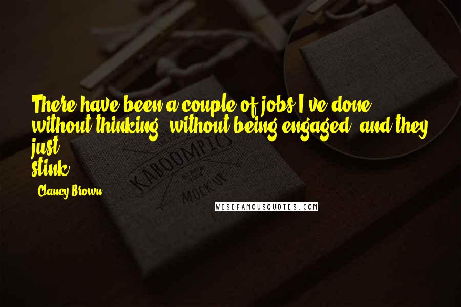 Clancy Brown Quotes: There have been a couple of jobs I've done without thinking, without being engaged, and they just stink.