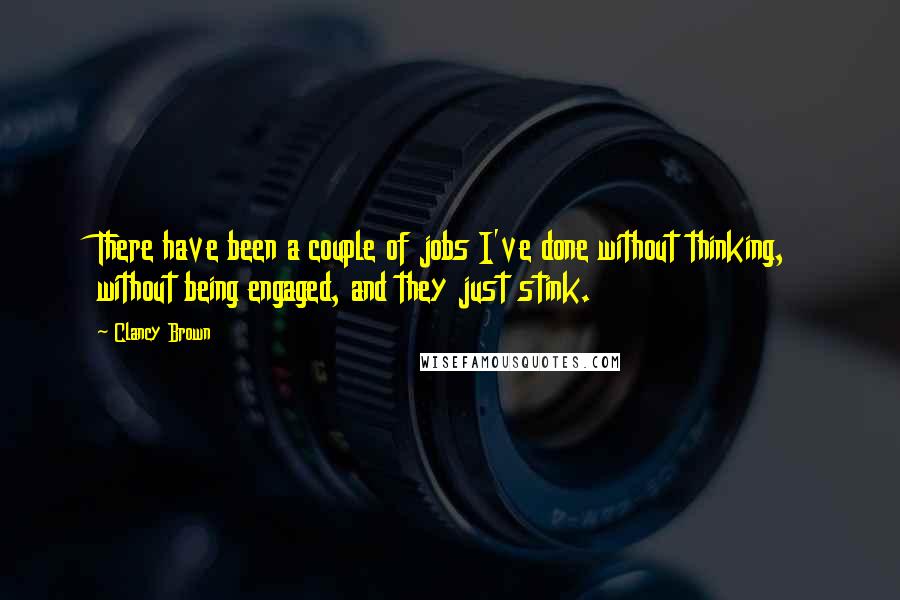 Clancy Brown Quotes: There have been a couple of jobs I've done without thinking, without being engaged, and they just stink.