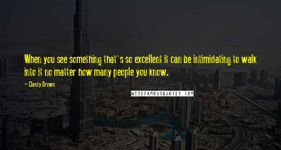 Clancy Brown Quotes: When you see something that's so excellent it can be intimidating to walk into it no matter how many people you know.