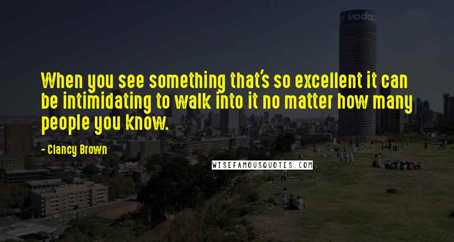 Clancy Brown Quotes: When you see something that's so excellent it can be intimidating to walk into it no matter how many people you know.